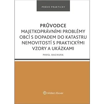 Průvodce majetkoprávními problémy obcí s dopadem do katastru nemovitostí: s praktickými vzory a ukáz (978-80-7676-320-3)