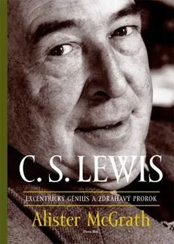C. S. Lewis Excentrický génius a zdráhavý prorok - Alister E. McGrath