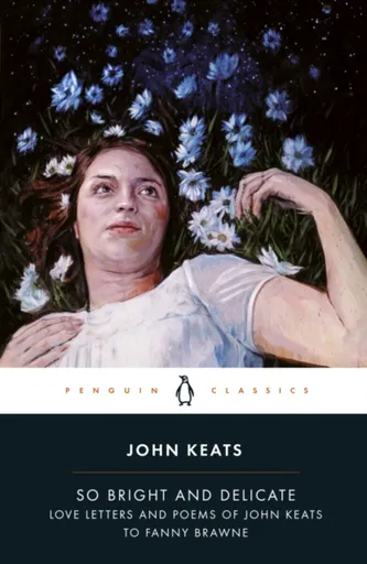 So Bright and Delicate: Love Letters and Poems of John Keats to Fanny Brawne - John Keats, Jane Campion