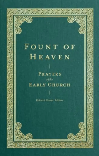Fount of Heaven â€“ Prayers of the Early Church - Saint Augustine, John Chrysostom, St Gregory Of Nyss, St Basil The Great, Robert Elmer