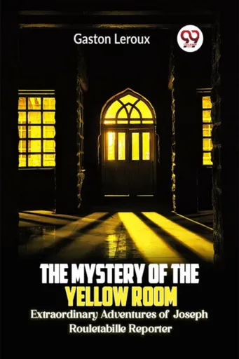 The Mystery of the Yellow Room Extraordinary Adventures of Joseph Rouletabille Reporter - Gaston Leroux
