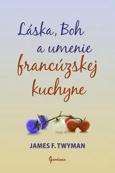 Láska, Boh a umenie francúzskej kuchyne - James F. Twyman