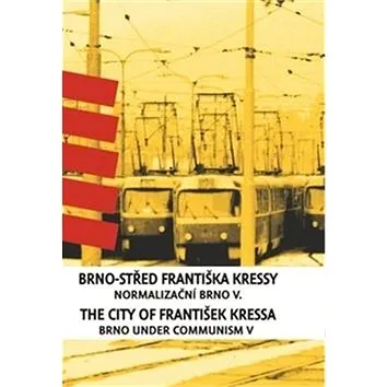 Brno-střed Františka Kressy / The City of František Kressa: Normalizační Brno V. / Brno under Commun (978-80-7028-518-3)