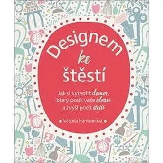 Designem ke štěstí: Jak si vytvořit domov, který posílí vaše zdraví a zvýší pocit štěstí (978-80-87529-28-7)