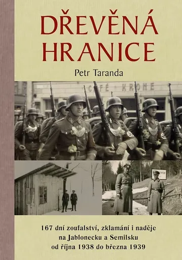 Dřevěná hranice - 167 dní zoufalství, zklamání i naděje na Jablonecku a Semilsku od října 1938 do března 1939 - Petr Taranda