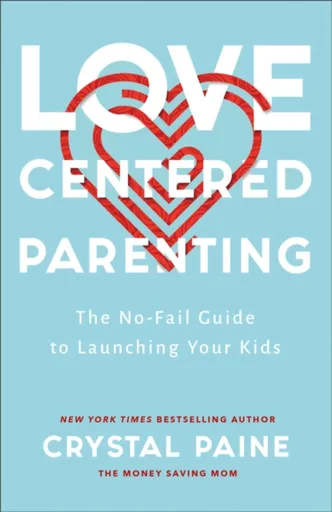 Loveâ€“Centered Parenting â€“ The Noâ€“Fail Guide to Launching Your Kids - Crystal Paine