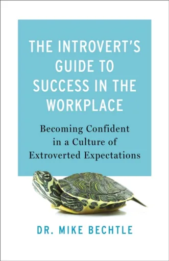 The Introvert`s Guide to Success in the Workplac â€“ Becoming Confident in a Culture of Extroverted Expectations - Dr. Mike Bechtle