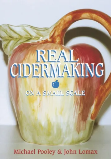 Real Cidermaking on a Small Scale - John Lomax, Michael Pooley