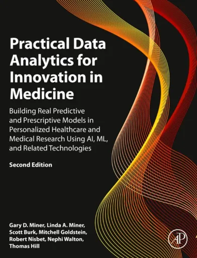 Practical Data Analytics for Innovation in Medicine - Thomas Cahill, Robert Nisbet, Gary D.  Miner, Scott  Burk, Nephi  Walton, Mitchell  Goldstein, L