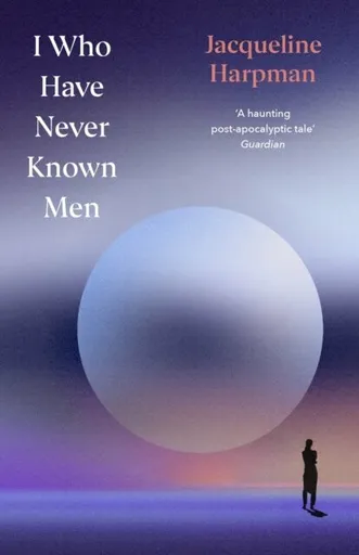 I Who Have Never Known Men - Jacqueline Harpman