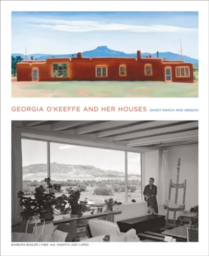 Georgia O'Keeffe and Her Houses: Ghost Ranch and Abiquiu - Agapita Lopez, Barbara Buhler Lynes