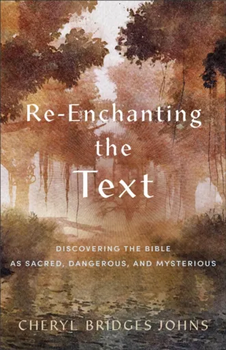 Reâ€“enchanting the Text â€“ Discovering the Bible as Sacred, Dangerous, and Mysterious - Cheryl Bridges Johnsová