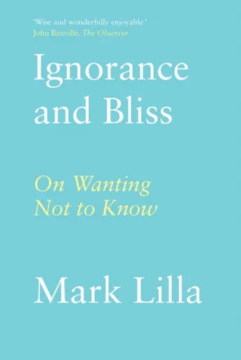 Ignorance and Bliss - Mark Lilla
