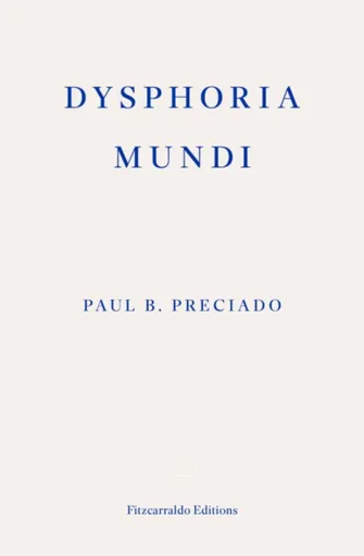 Dysphoria Mundi - Paul B. Preciado