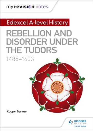 My Revision Notes: Edexcel A-level History: Rebellion and disorder under the Tudors, 1485-1603 - Roger Turvey