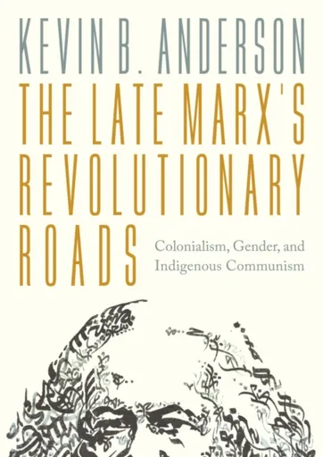 The Late Marxâ€™s Revolutionary Roads - Kevin B. Anderson