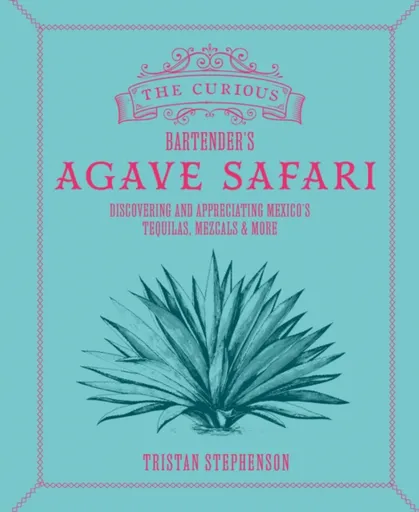 The Curious Bartenderâ€™s Agave Safari - Tristan Stephenson