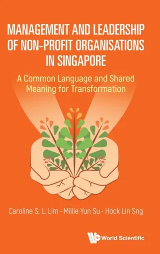 Management And Leadership Of Non-profit Organisations In Singapore: A Common Language And Shared Meaning For Transformation - Caroline S L  Lim, Milli
