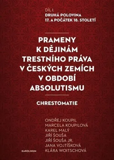 Prameny k dějinám trestního práva v českých zemích v období absolutismu - Karel Malý, Ondřej Koupil, Jiří Šouša, Klára Woitschová, Jiří Šouša ml., Jan