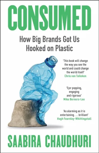 Consumed: How Big Brands Got Us Hooked on Plastic - Saabira Chaudhuri