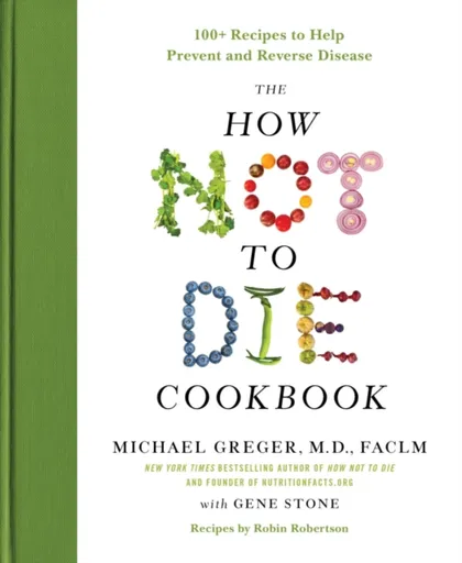 The How Not to Die Cookbook - Gene Stone, M.D., FACLM Michael Greger