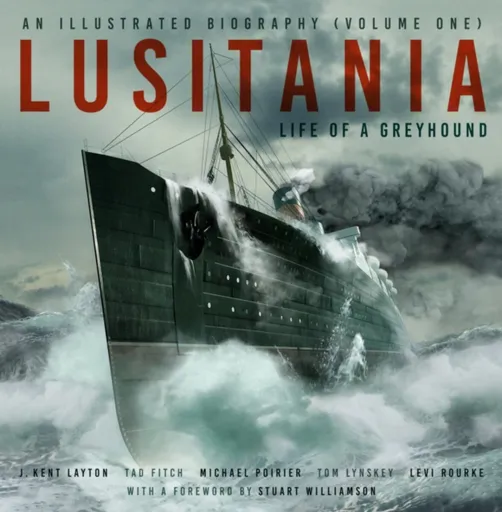 Lusitania: An Illustrated Biography (Volume One) - Tad Fitch, J. Kent Layton, Thomas Lynskey, Michael Poirier, Levi Rourke