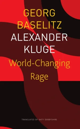 Worldâ€“Changing Rage â€“ News of the Antipodeans - Georg Baselitz, Alexander Kluge, Katy Derbyshire
