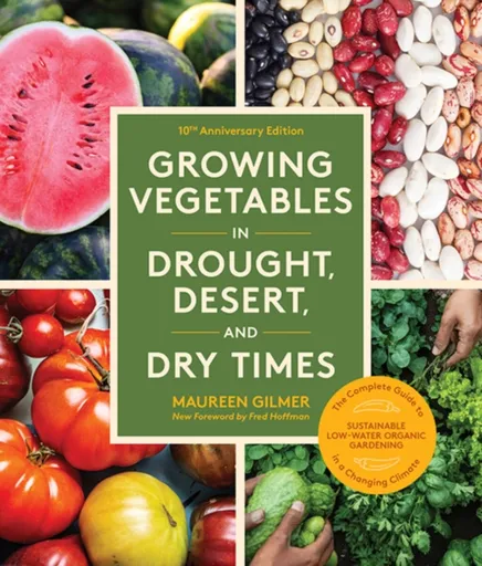 Growing Vegetables in Drought, Desert, and Dry Times, 10th Anniversary Edition - Maureen Gilmer