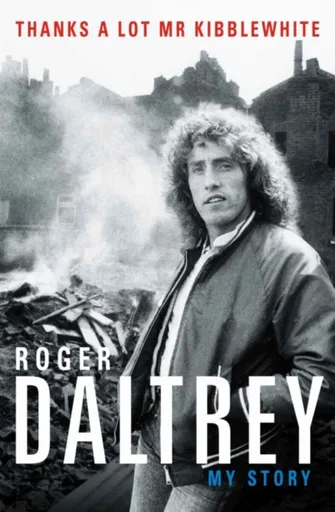 Roger Daltrey: Thanks a lot Mr Kibblewhite, The Sunday Times Bestseller - Roger Daltrey