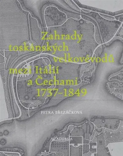 Zahrady toskánských velkovévodů mezi Toskánskem a Čechami 1737-1849 - Petra Březáčková