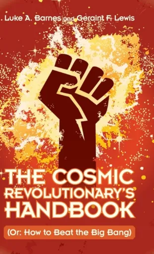 The Cosmic Revolutionary's Handbook - Geraint F. Lewis, Luke A.  Barnes