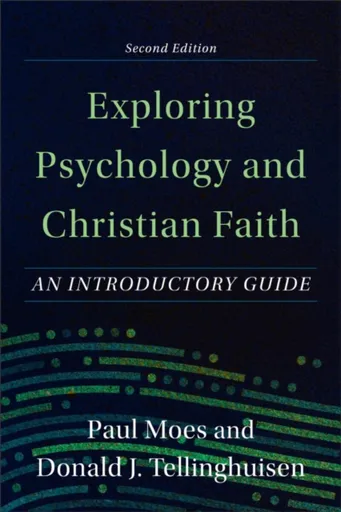 Exploring Psychology and Christian Faith â€“ An Introductory Guide - Donald J. Tellinghuisen, Paul Moes