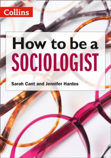 How to be a Sociologist: An Introduction to A Level Sociology - Jennifer Hardes, Sarah Cant