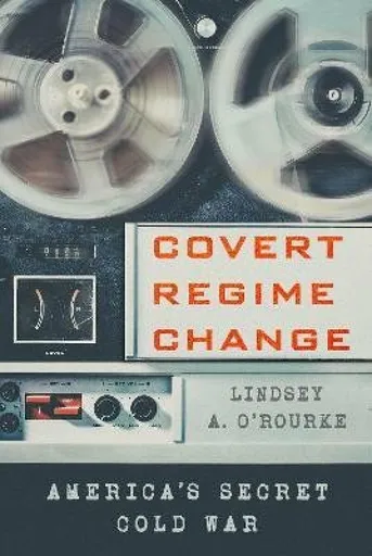 Covert Regime Change - O'Rourke Lindsey A.