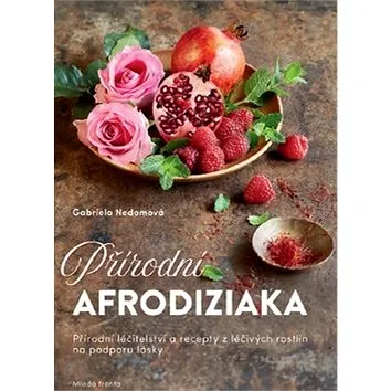 Přírodní afrodiziaka: Přírodní léčitelství a recepty z léčivých rostlin na podporu lásky (978-80-204-5287-0)
