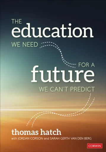 The Education We Need for a Future We Can't Predict - Jordan Corson, Thomas C. Hatch, Sarah Gerth van den Berg
