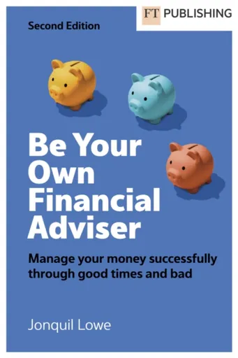 Be Your Own Financial Adviser: Manage your finances successfully through good times and bad - Jonquil Lowe