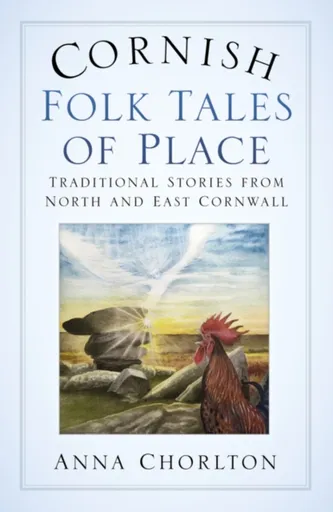 Cornish Folk Tales of Place: Traditional Stories from North and East Cornwall - Anna Chorlton