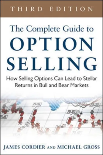 The Complete Guide to Option Selling: How Selling Options Can Lead to Stellar Returns in Bull and Bear Markets - James Cordier, Michael Gross