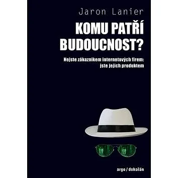 Komu patří budoucnost? Nejste zákazníkem internetových firem jste jejich produkt (978-80-7363-698-2)