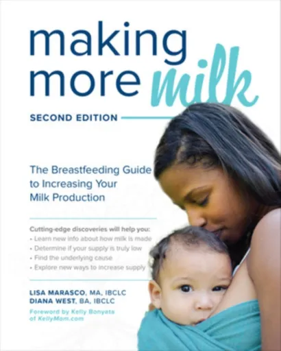 Making More Milk: The Breastfeeding Guide to Increasing Your Milk Production, Second Edition - Diana West, Lisa Marasco