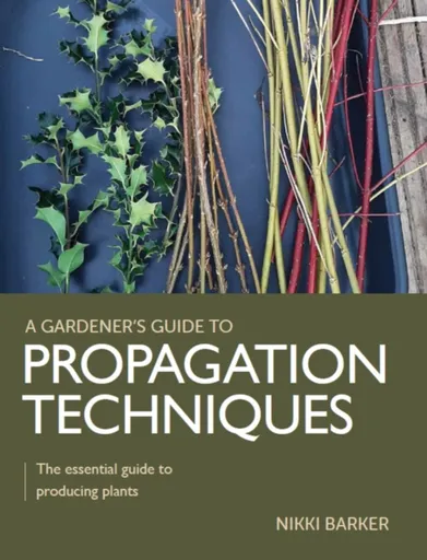 Gardener's Guide to Propagation Techniques - Nikki Barker