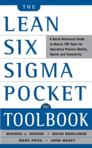 The Lean Six Sigma Pocket Toolbook: A Quick Reference Guide to Nearly 100 Tools for Improving Quality and Speed - Mark Price, David Rowlands, Michael