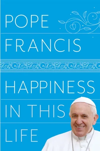 Happiness in This Life - Pope Francis