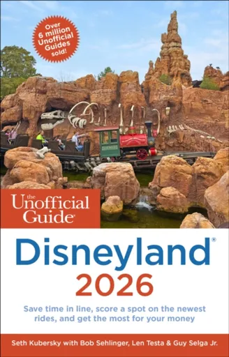 The Unofficial Guide to Disneyland 2026 - Bob Sehlinger, Len Testa, Seth Kubersky, Guy, Jr. Selga