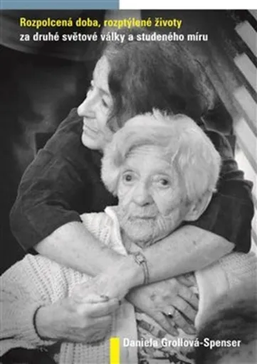 Rozpolcená doba, rozptýlené životy za druhé světové války a studeného míru - Daniela  Grollová-Spenser