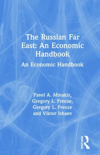 The Russian Far East: An Economic Handbook - Gregory L. Freeze, Viktor Ishaev, Pavel A. Minakir