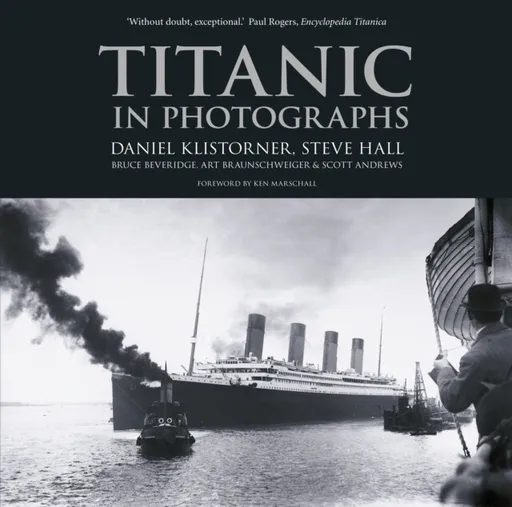 Titanic in Photographs - Art Braunschweiger, Steve Hall, Scott Andrews, Daniel Klistorner, Bruce Beveridge