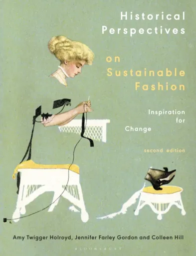 Historical Perspectives on Sustainable Fashion - Colleen Hill, Jennifer  Farley Gordon, Dr Amy Twigger  Holroyd