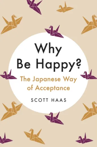 Why Be Happy? : The Japanese Way of Acceptance